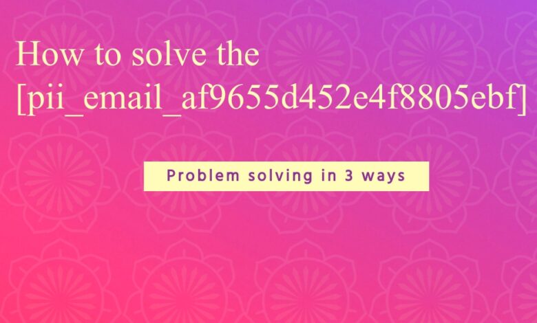 How to solve the [pii_email_af9655d452e4f8805ebf]