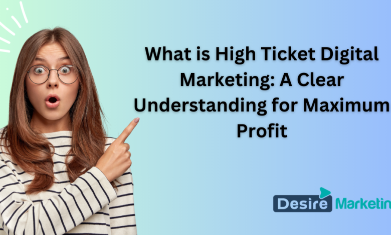 What is High Ticket Digital Marketing: A Clear Understanding for Maximum Profit