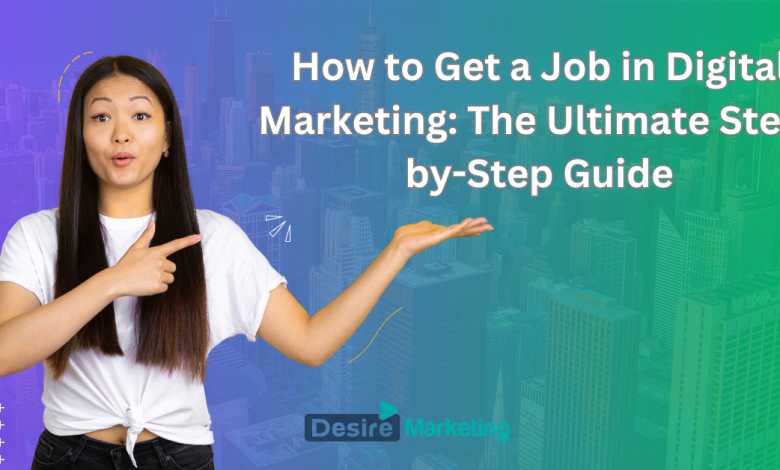 How to Get a Job in Digital Marketing: The Ultimate Step-by-Step Guide